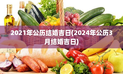 2021年公历结婚吉日(2024年公历3月结婚吉日)