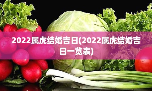 2022属虎结婚吉日(2022属虎结婚吉日一览表)