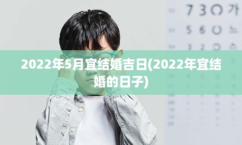 2022年5月宜结婚吉日(2022年宜结婚的日子)