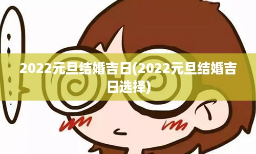 2022元旦结婚吉日(2022元旦结婚吉日选择)