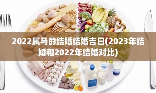 2022属马的结婚结婚吉日(2023年结婚和2022年结婚对比)