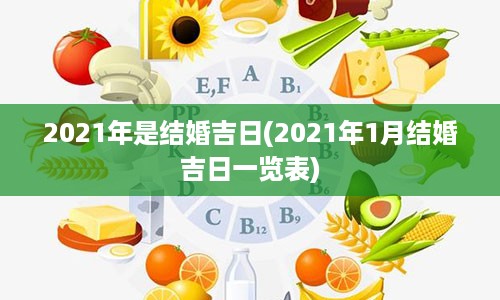 2021年是结婚吉日(2021年1月结婚吉日一览表)