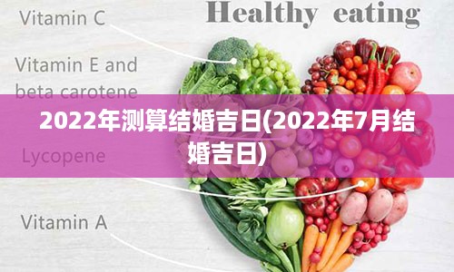 2022年测算结婚吉日(2022年7月结婚吉日)