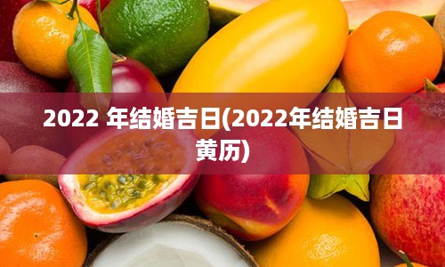 2022 年结婚吉日(2022年结婚吉日黄历)