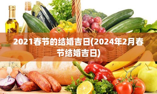 2021春节的结婚吉日(2024年2月春节结婚吉日)