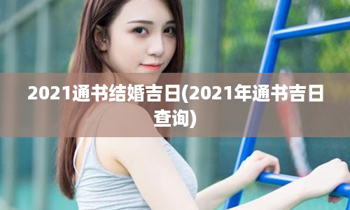 2021通书结婚吉日(2021年通书吉日查询)