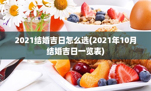 2021结婚吉日怎么选(2021年10月结婚吉日一览表)