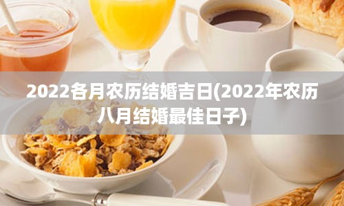 2022各月农历结婚吉日(2022年农历八月结婚最佳日子)