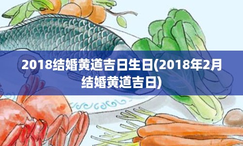 2018结婚黄道吉日生日(2018年2月结婚黄道吉日)