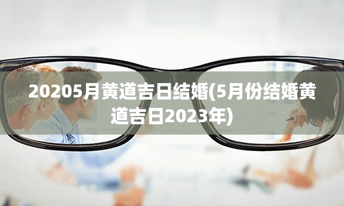 20205月黄道吉日结婚(5月份结婚黄道吉日2023年)