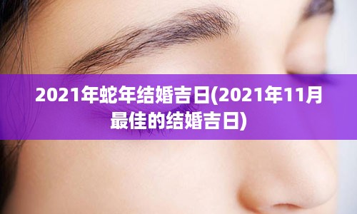 2021年蛇年结婚吉日(2021年11月最佳的结婚吉日)