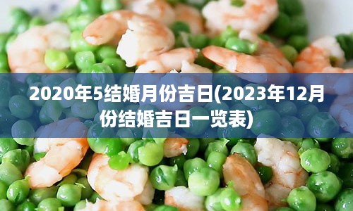 2020年5结婚月份吉日(2023年12月份结婚吉日一览表)