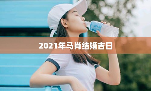 2021年马肖结婚吉日