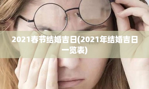 2021春节结婚吉日(2021年结婚吉日一览表)