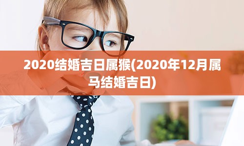 2020结婚吉日属猴(2020年12月属马结婚吉日)