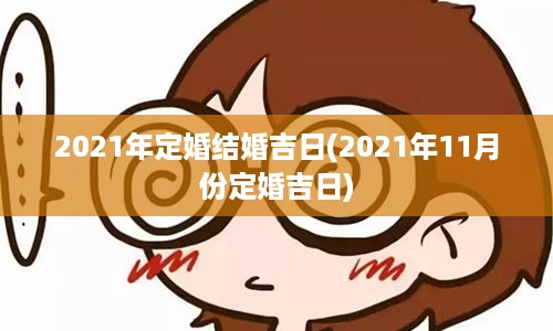 2021年定婚结婚吉日(2021年11月份定婚吉日)