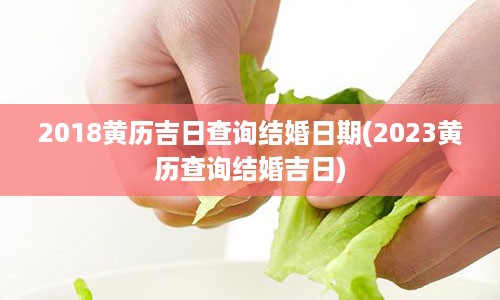 2018黄历吉日查询结婚日期(2023黄历查询结婚吉日)