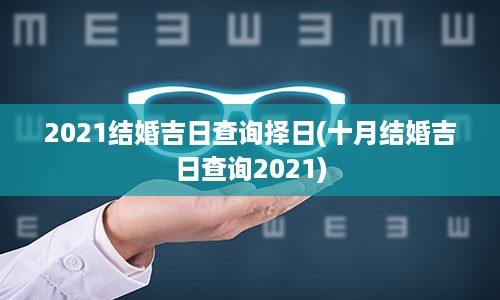 2021结婚吉日查询择日(十月结婚吉日查询2021)