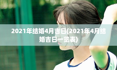 2021年结婚4月吉日(2021年4月结婚吉日一览表)