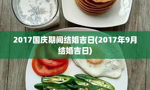 2017国庆期间结婚吉日(2017年9月结婚吉日)