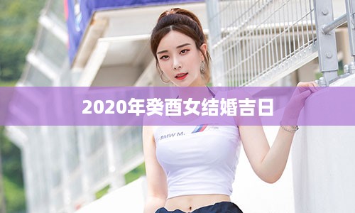 2020年癸酉女结婚吉日