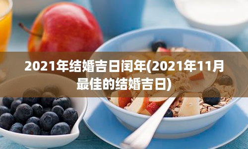 2021年结婚吉日闰年(2021年11月最佳的结婚吉日)