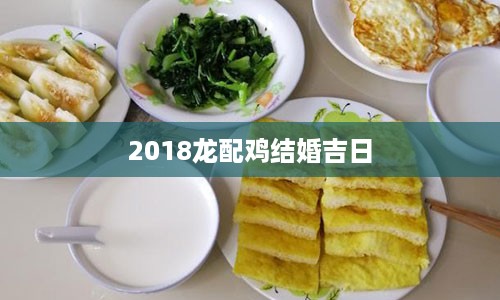 2018龙配鸡结婚吉日