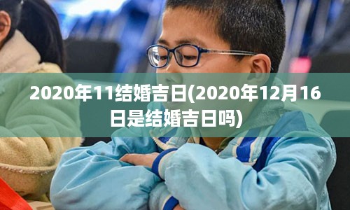 2020年11结婚吉日(2020年12月16日是结婚吉日吗)