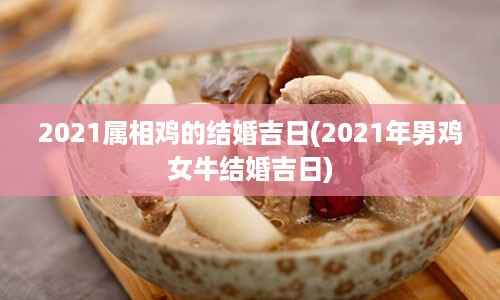 2021属相鸡的结婚吉日(2021年男鸡女牛结婚吉日)