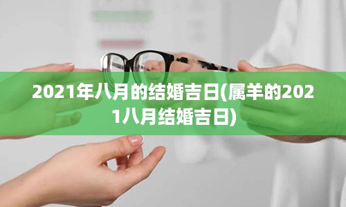 2021年八月的结婚吉日(属羊的2021八月结婚吉日)