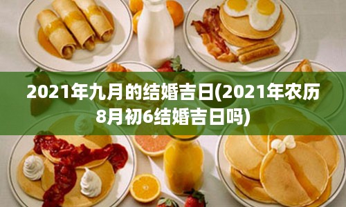 2021年九月的结婚吉日(2021年农历8月初6结婚吉日吗)