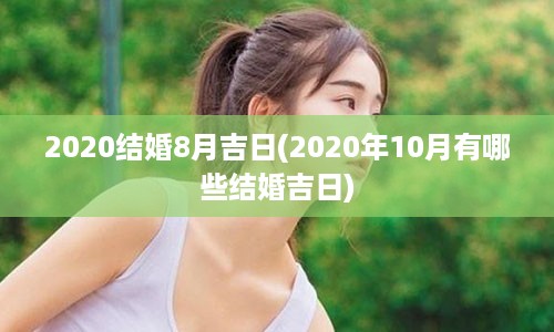 2020结婚8月吉日(2020年10月有哪些结婚吉日)