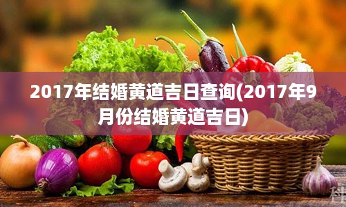 2017年结婚黄道吉日查询(2017年9月份结婚黄道吉日)