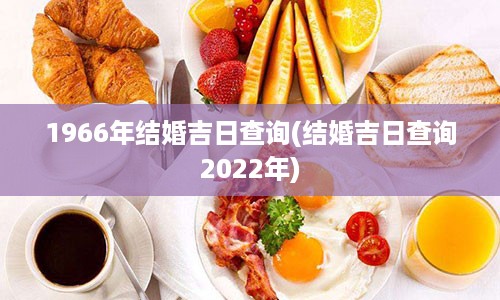 1966年结婚吉日查询(结婚吉日查询2022年)