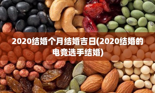 2020结婚个月结婚吉日(2020结婚的电竞选手结婚)