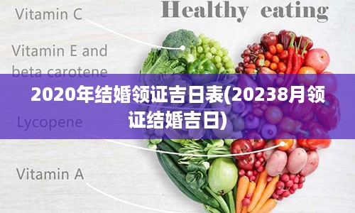 2020年结婚领证吉日表(20238月领证结婚吉日)