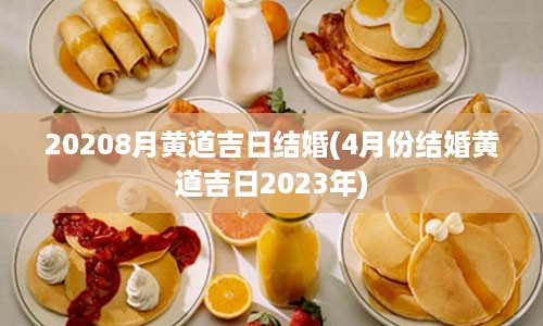 20208月黄道吉日结婚(4月份结婚黄道吉日2023年)