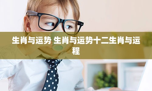 生肖与运势 生肖与运势十二生肖与运程