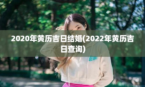 2020年黄历吉日结婚(2022年黄历吉日查询)