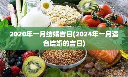 2020年一月结婚吉日(2024年一月适合结婚的吉日)