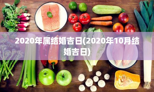 2020年属结婚吉日(2020年10月结婚吉日)