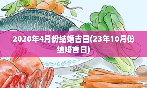 2020年4月份结婚吉日(23年10月份结婚吉日)