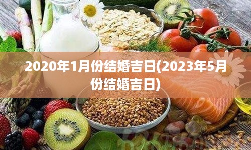 2020年1月份结婚吉日(2023年5月份结婚吉日)