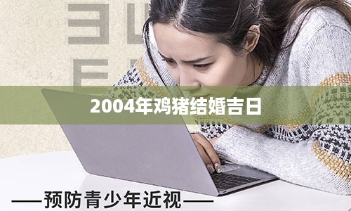 2004年鸡猪结婚吉日