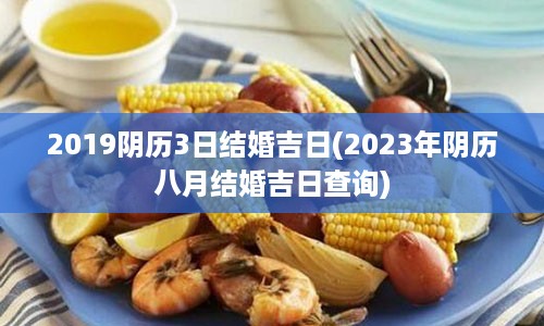 2019阴历3日结婚吉日(2023年阴历八月结婚吉日查询)