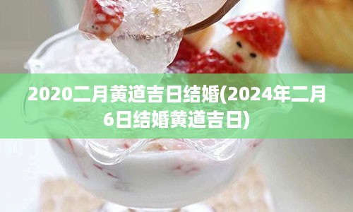 2020二月黄道吉日结婚(2024年二月6日结婚黄道吉日)