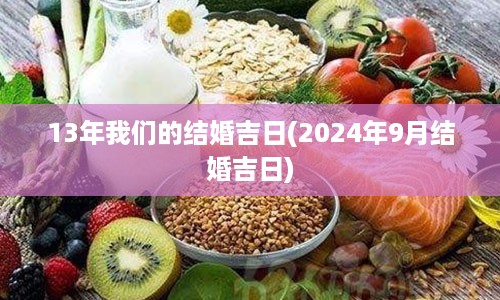 13年我们的结婚吉日(2024年9月结婚吉日)