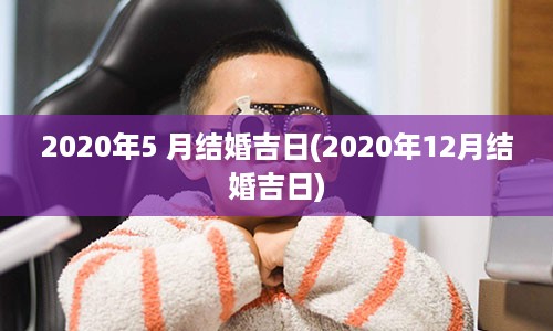 2020年5 月结婚吉日(2020年12月结婚吉日)