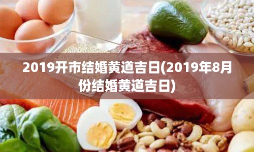 2019开市结婚黄道吉日(2019年8月份结婚黄道吉日)