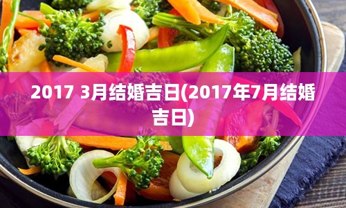 2017 3月结婚吉日(2017年7月结婚吉日)